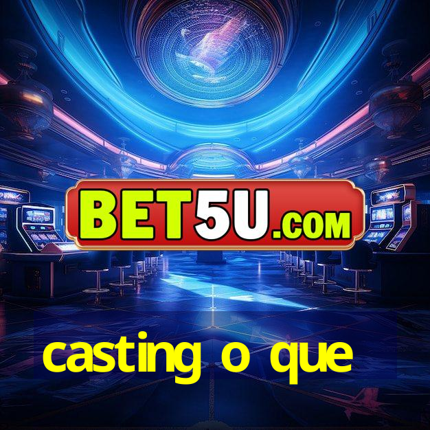 casting o que